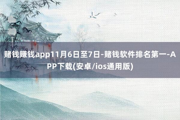 赌钱赚钱app 11月6日至7日-赌钱软件排名第一-APP下载(安卓/ios通用版)