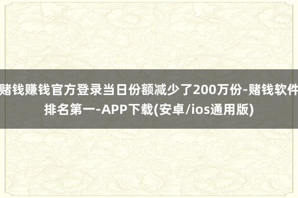 赌钱赚钱官方登录当日份额减少了200万份-赌钱软件排名第一-APP下载(安卓/ios通用版)