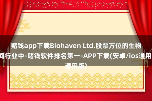 赌钱app下载Biohaven Ltd.股票方位的生物期间行业中-赌钱软件排名第一-APP下载(安卓/ios通用版)