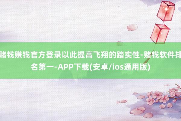 赌钱赚钱官方登录以此提高飞翔的踏实性-赌钱软件排名第一-APP下载(安卓/ios通用版)
