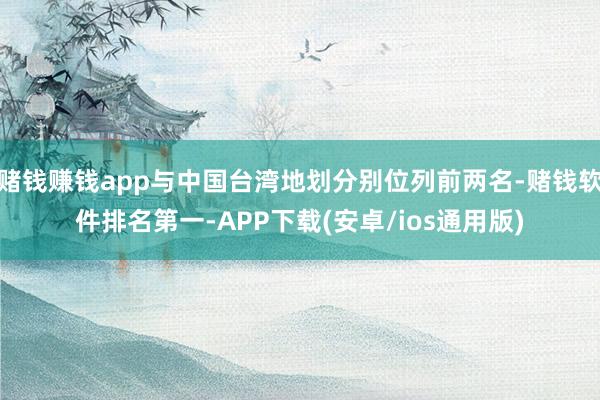 赌钱赚钱app与中国台湾地划分别位列前两名-赌钱软件排名第一-APP下载(安卓/ios通用版)