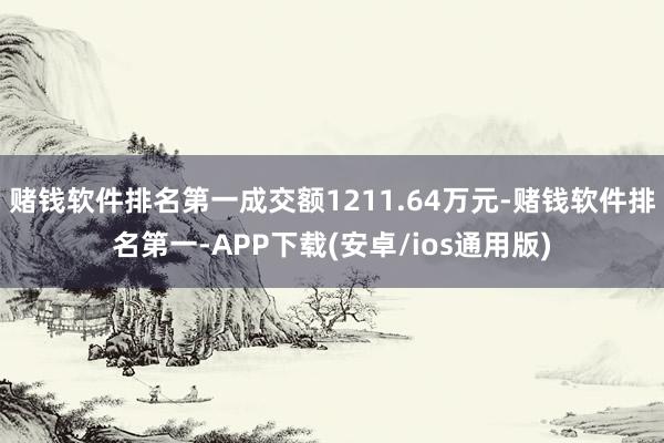 赌钱软件排名第一成交额1211.64万元-赌钱软件排名第一-APP下载(安卓/ios通用版)