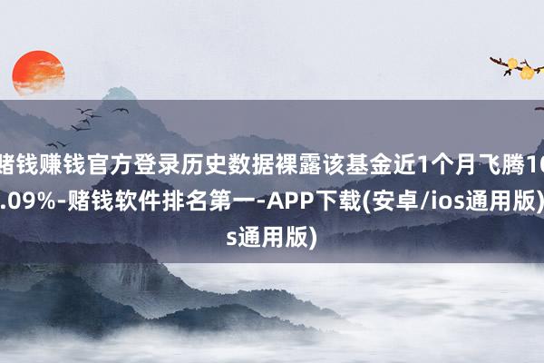 赌钱赚钱官方登录历史数据裸露该基金近1个月飞腾10.09%-赌钱软件排名第一-APP下载(安卓/ios通用版)