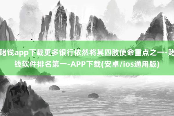 赌钱app下载更多银行依然将其四肢使命重点之一-赌钱软件排名第一-APP下载(安卓/ios通用版)