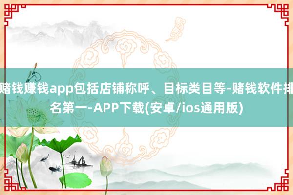 赌钱赚钱app包括店铺称呼、目标类目等-赌钱软件排名第一-APP下载(安卓/ios通用版)