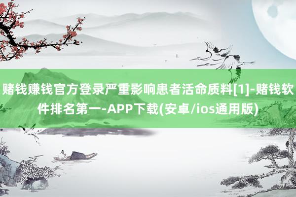 赌钱赚钱官方登录严重影响患者活命质料[1]-赌钱软件排名第一-APP下载(安卓/ios通用版)