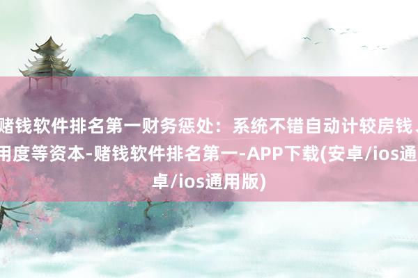 赌钱软件排名第一财务惩处：系统不错自动计较房钱、维修用度等资本-赌钱软件排名第一-APP下载(安卓/ios通用版)