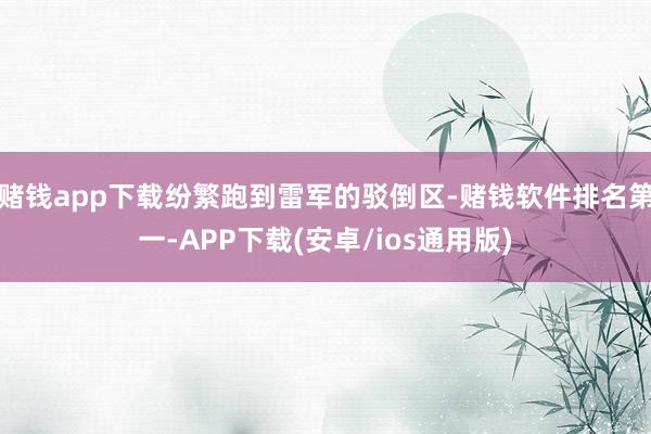赌钱app下载纷繁跑到雷军的驳倒区-赌钱软件排名第一-APP下载(安卓/ios通用版)