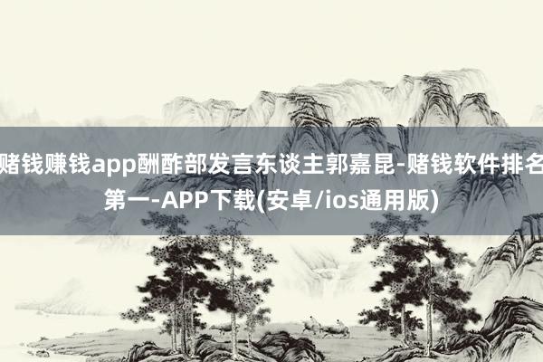 赌钱赚钱app酬酢部发言东谈主郭嘉昆-赌钱软件排名第一-APP下载(安卓/ios通用版)