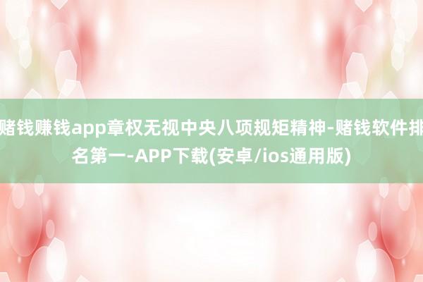 赌钱赚钱app章权无视中央八项规矩精神-赌钱软件排名第一-APP下载(安卓/ios通用版)