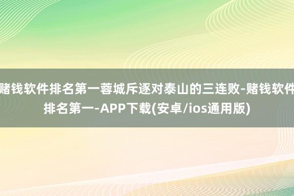 赌钱软件排名第一蓉城斥逐对泰山的三连败-赌钱软件排名第一-APP下载(安卓/ios通用版)