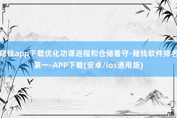 赌钱app下载优化功课进程和仓储看守-赌钱软件排名第一-APP下载(安卓/ios通用版)
