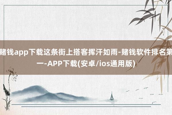赌钱app下载这条街上搭客挥汗如雨-赌钱软件排名第一-APP下载(安卓/ios通用版)