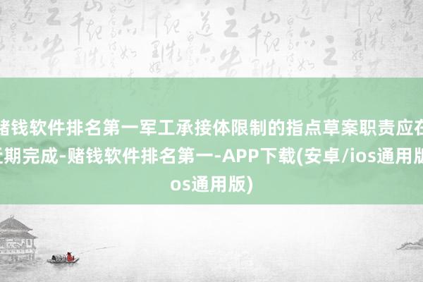 赌钱软件排名第一军工承接体限制的指点草案职责应在近期完成-赌钱软件排名第一-APP下载(安卓/ios通用版)