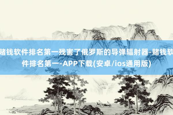 赌钱软件排名第一残害了俄罗斯的导弹辐射器-赌钱软件排名第一-APP下载(安卓/ios通用版)