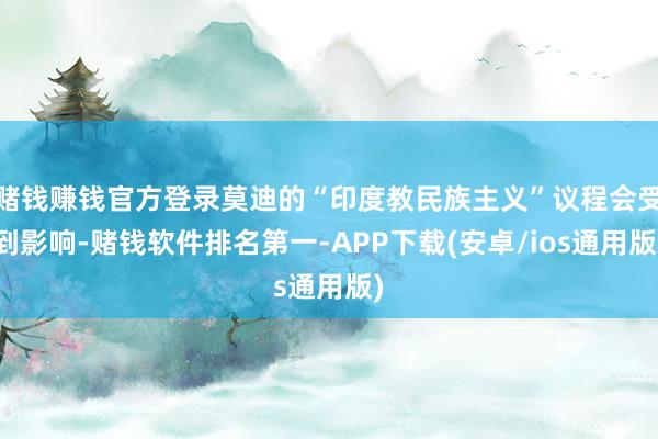 赌钱赚钱官方登录莫迪的“印度教民族主义”议程会受到影响-赌钱软件排名第一-APP下载(安卓/ios通用版)