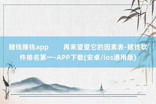 赌钱赚钱app        再来望望它的因素表-赌钱软件排名第一-APP下载(安卓/ios通用版)