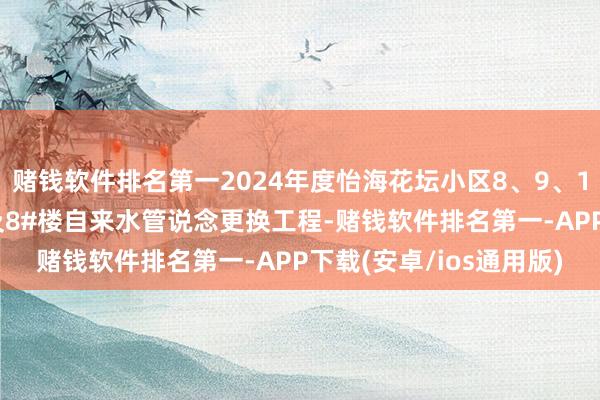 赌钱软件排名第一2024年度怡海花坛小区8、9、10#楼北侧说念路维修及8#楼自来水管说念更换工程-赌钱软件排名第一-APP下载(安卓/ios通用版)