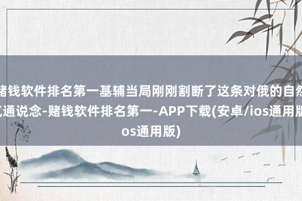 赌钱软件排名第一基辅当局刚刚割断了这条对俄的自然气通说念-赌钱软件排名第一-APP下载(安卓/ios通用版)