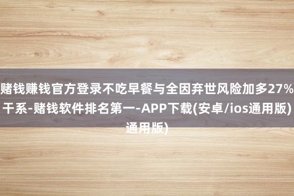赌钱赚钱官方登录不吃早餐与全因弃世风险加多27%干系-赌钱软件排名第一-APP下载(安卓/ios通用版)