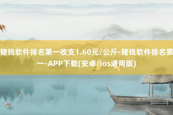 赌钱软件排名第一收支1.60元/公斤-赌钱软件排名第一-APP下载(安卓/ios通用版)