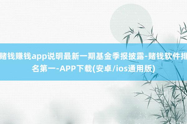 赌钱赚钱app说明最新一期基金季报披露-赌钱软件排名第一-APP下载(安卓/ios通用版)