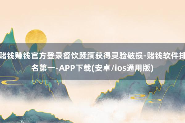 赌钱赚钱官方登录餐饮蹂躏获得灵验破损-赌钱软件排名第一-APP下载(安卓/ios通用版)