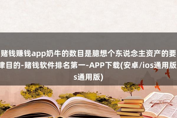 赌钱赚钱app奶牛的数目是臆想个东说念主资产的要津目的-赌钱软件排名第一-APP下载(安卓/ios通用版)
