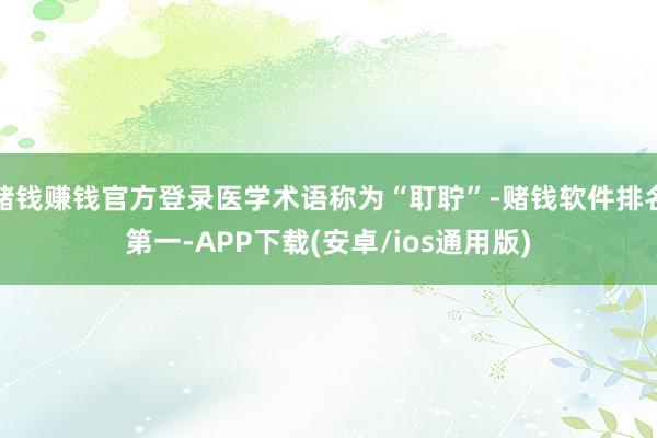 赌钱赚钱官方登录医学术语称为“耵聍”-赌钱软件排名第一-APP下载(安卓/ios通用版)