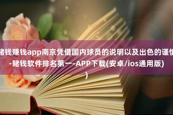 赌钱赚钱app南京凭借国内球员的说明以及出色的谨慎-赌钱软件排名第一-APP下载(安卓/ios通用版)