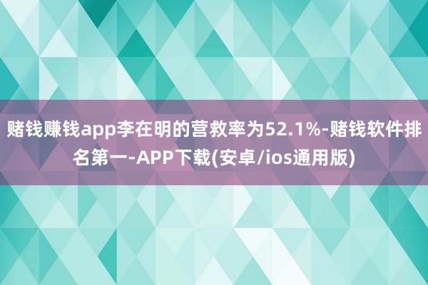 赌钱赚钱app李在明的营救率为52.1%-赌钱软件排名第一-APP下载(安卓/ios通用版)