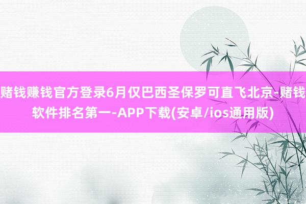 赌钱赚钱官方登录6月仅巴西圣保罗可直飞北京-赌钱软件排名第一-APP下载(安卓/ios通用版)