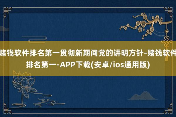 赌钱软件排名第一贯彻新期间党的讲明方针-赌钱软件排名第一-APP下载(安卓/ios通用版)