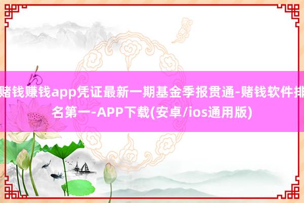 赌钱赚钱app凭证最新一期基金季报贯通-赌钱软件排名第一-APP下载(安卓/ios通用版)