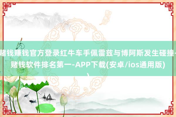 赌钱赚钱官方登录红牛车手佩雷兹与博阿斯发生碰撞-赌钱软件排名第一-APP下载(安卓/ios通用版)