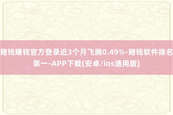 赌钱赚钱官方登录近3个月飞腾0.49%-赌钱软件排名第一-APP下载(安卓/ios通用版)