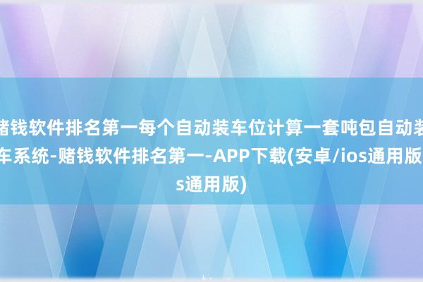 赌钱软件排名第一每个自动装车位计算一套吨包自动装车系统-赌钱软件排名第一-APP下载(安卓/ios通用版)