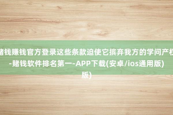 赌钱赚钱官方登录这些条款迫使它摈弃我方的学问产权-赌钱软件排名第一-APP下载(安卓/ios通用版)