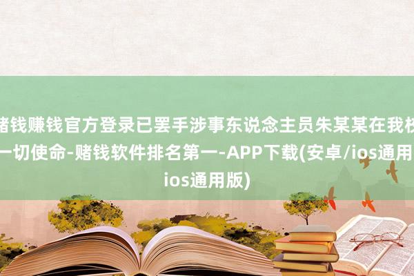 赌钱赚钱官方登录已罢手涉事东说念主员朱某某在我校的一切使命-赌钱软件排名第一-APP下载(安卓/ios通用版)