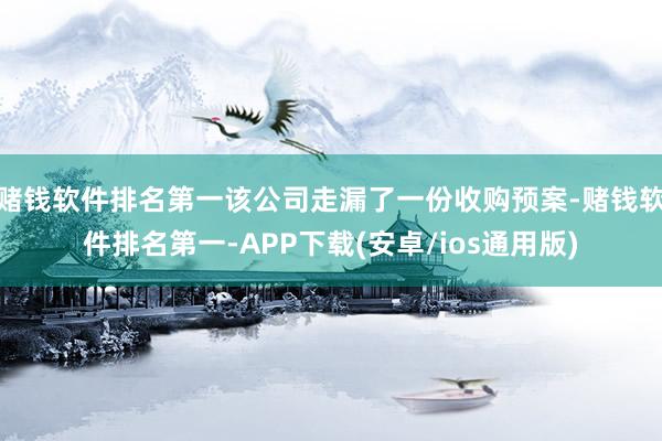 赌钱软件排名第一该公司走漏了一份收购预案-赌钱软件排名第一-APP下载(安卓/ios通用版)