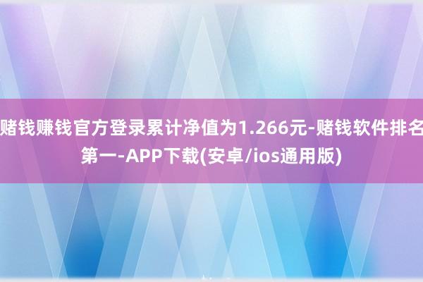 赌钱赚钱官方登录累计净值为1.266元-赌钱软件排名第一-APP下载(安卓/ios通用版)