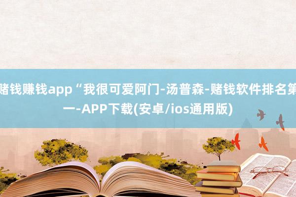 赌钱赚钱app“我很可爱阿门-汤普森-赌钱软件排名第一-APP下载(安卓/ios通用版)