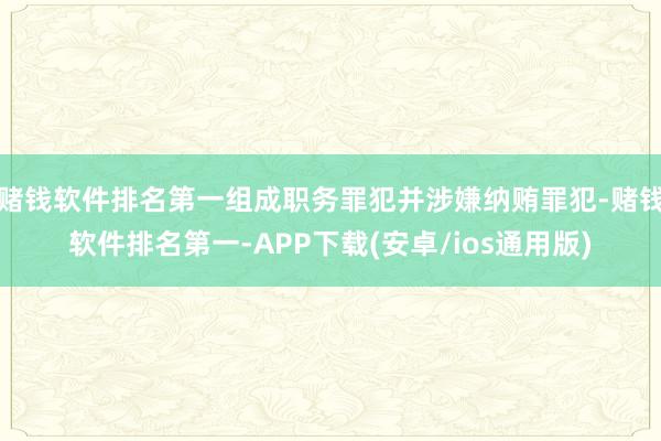 赌钱软件排名第一组成职务罪犯并涉嫌纳贿罪犯-赌钱软件排名第一-APP下载(安卓/ios通用版)