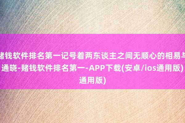 赌钱软件排名第一记号着两东谈主之间无顺心的相易与通晓-赌钱软件排名第一-APP下载(安卓/ios通用版)