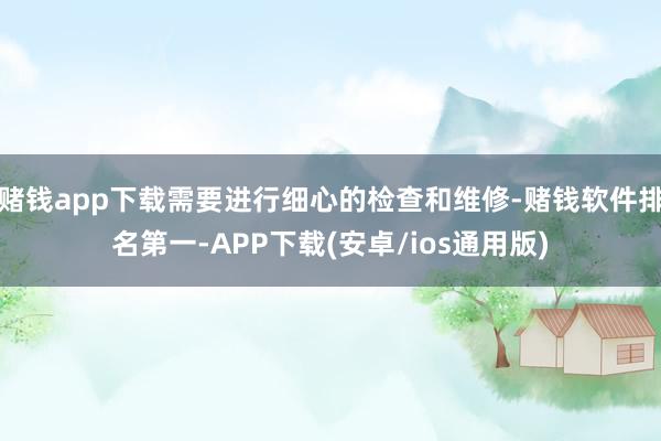 赌钱app下载需要进行细心的检查和维修-赌钱软件排名第一-APP下载(安卓/ios通用版)