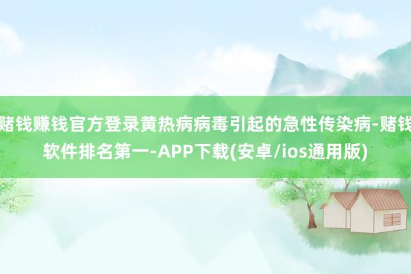 赌钱赚钱官方登录黄热病病毒引起的急性传染病-赌钱软件排名第一-APP下载(安卓/ios通用版)