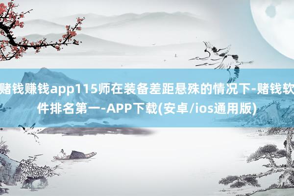赌钱赚钱app115师在装备差距悬殊的情况下-赌钱软件排名第一-APP下载(安卓/ios通用版)