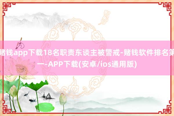 赌钱app下载18名职责东谈主被警戒-赌钱软件排名第一-APP下载(安卓/ios通用版)
