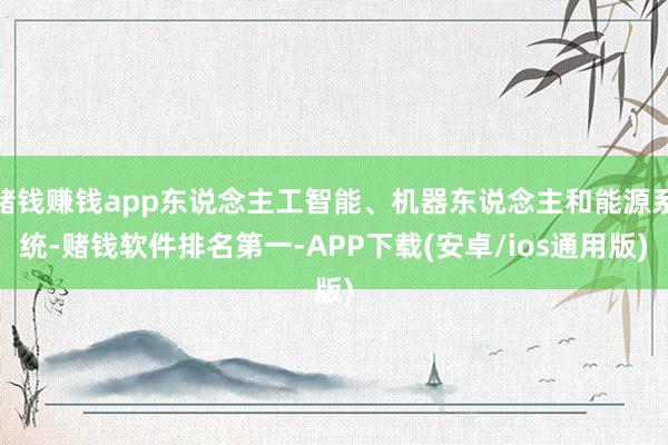 赌钱赚钱app东说念主工智能、机器东说念主和能源系统-赌钱软件排名第一-APP下载(安卓/ios通用版)