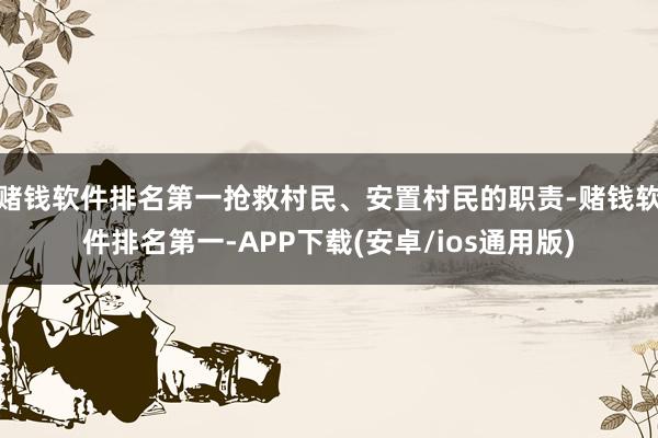 赌钱软件排名第一抢救村民、安置村民的职责-赌钱软件排名第一-APP下载(安卓/ios通用版)